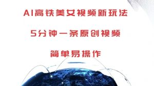 AI高铁美女视频新玩法,5分钟一条原创视频,简单易操作【揭秘】-聚富社
