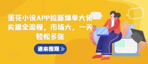 蛋花小说APP拉新爆单大佬实操全流程,市场大,一天轻松多张-聚富社