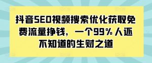 抖音SEO视频搜索优化获取免费流量挣钱,一个99%人还不知道的生财之道-聚富社