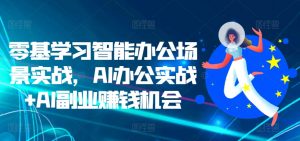 零基学习智能办公场景实战,AI办公实战+AI副业赚钱机会-聚富社