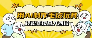 用AI制作毛绒玩具,轻松实现日入四位数【揭秘】-聚富社