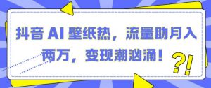抖音 AI 壁纸热,流量助月入两W,变现潮汹涌【揭秘】-聚富社