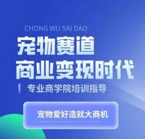 宠物赛道商业变现时代,学习宠物短视频带货变现,将宠物热爱变成事业-聚富社