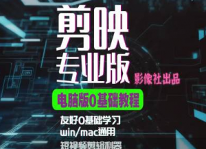 剪映电脑版进阶拔高案例实操,0基础学习,短视频剪辑利器-聚富社