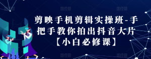 剪映手机剪辑实操班-手把手教你拍出抖音大片【小白必修课】-聚富社