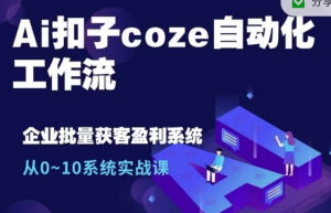 Ai扣子coze自动化工作流,从0~10系统实战课,10个人的工作量1个人完成-聚富社