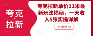 夸克拉新单价11米最新玩法揭秘,一天收入5张实操详解-聚富社