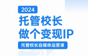 2024托管校长做个变现IP,托管校长自媒体运营课,利用短视频实现校区利润翻番-聚富社