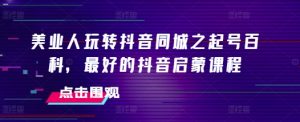 美业人玩转抖音同城之起号百科,最好的抖音启蒙课程-聚富社