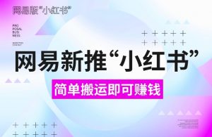 网易官方新推“小红书”,搬运即有收益,新手小白千万别错过(附详细教程)【揭秘】-聚富社