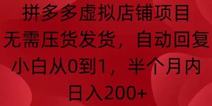 拼多多虚拟店铺项目,无需压货发货,自动回复,小白从0到1,半个月内日入200+【揭秘】-聚富社