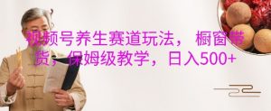 视频号养生赛道玩法, 橱窗带货,保姆级教学,日入5张-聚富社