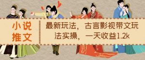 小说推文最新玩法,古言影视带文玩法实操,一天收益1.2k-聚富社