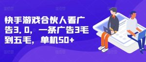 快手游戏合伙人看广告3.0,一条广告3毛到五毛,单机50+【揭秘】-聚富社