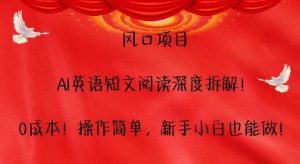 风口项目,AI英语短文阅读深度拆解,0成本,操作简单,新手小白也能做-聚富社
