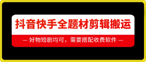 抖音快手全题材剪辑搬运技术,适合好物、短剧等-聚富社