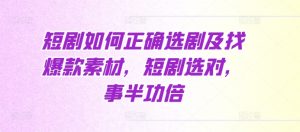 短剧如何正确选剧及找爆款素材,短剧选对,事半功倍-聚富社