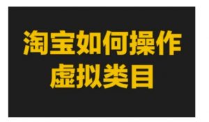 淘宝如何操作虚拟类目,淘宝虚拟类目玩法实操教程-聚富社