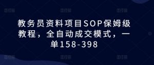 教务员资料项目SOP保姆级教程,全自动成交模式,一单158-398-聚富社