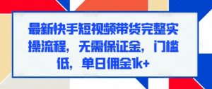 最新快手短视频带货完整实操流程,无需保证金,门槛低,单日佣金1k+-聚富社