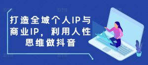 打造全域个人IP与商业IP,利用人性思维做抖音-聚富社