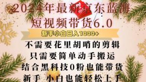 最新京东蓝海短视频带货6.0.不需要花里胡哨的剪辑只需要简单动手搬运结合黑科技0粉也能带货【揭秘】-聚富社