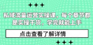 私域流量运营实操课,每个章节都是实操干货,学完就能上手-聚富社