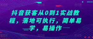 抖音获客从0到1实战教程,落地可执行,简单易学,易操作-聚富社
