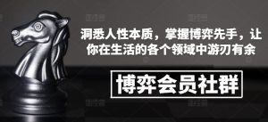 博弈会员社群,洞悉人性本质,掌握博弈先手,让你在生活的各个领域中游刃有余-聚富社
