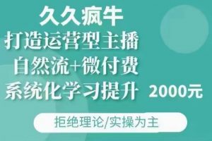 久久疯牛·自然流+微付费(12月23更新)打造运营型主播,包11月+12月-聚富社