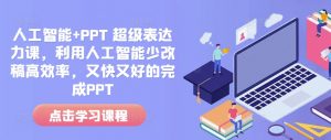 人工智能+PPT 超级表达力课,利用人工智能少改稿高效率,又快又好的完成PPT-聚富社