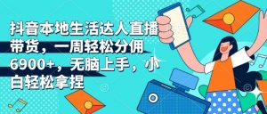 抖音本地生活达人直播带货,一周轻松分佣6900+,无脑上手,小白轻松拿捏【揭秘】-聚富社