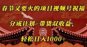 春节又要火的项目视频号祝福,分成计划+带货双收益,轻松日入几张【揭秘】-聚富社