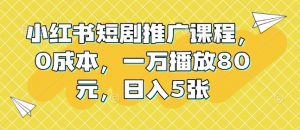 小红书短剧推广课程,0成本,一万播放80元,日入5张-聚富社