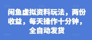 闲鱼虚拟资料玩法,两份收益,每天操作十分钟,全自动发货【揭秘】-聚富社