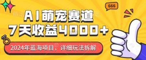 2024年蓝海项目,AI萌宠赛道,7天收益4k,详细玩法拆解-聚富社