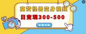 高赞怪兽变身视频制作,日变现300-500,多平台发布(抖音、视频号、小红书)-聚富社
