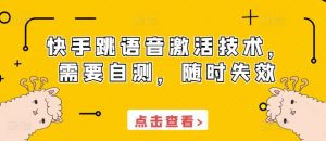 快手跳语音激活技术,需要自测,随时失效-聚富社