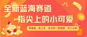 最新蓝海赛道,指尖上的小可爱,几分钟一条治愈系视频,日入几张,矩阵操作收益翻倍-聚富社