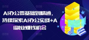 AI办公零基础到精通,持续探索AI办公实战+AI副业赚钱机会-聚富社