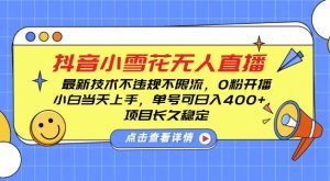 DY小雪花无人直播,0粉开播,不违规不限流,新手单号可日入4张,长久稳定【揭秘】-聚富社