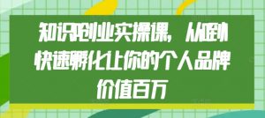 知识IP创业实操课,从0到1快速孵化让你的个人品牌价值百万-聚富社