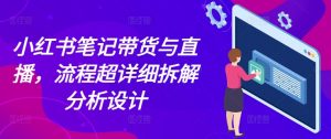 小红书笔记带货与直播,流程超详细拆解分析设计-聚富社