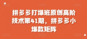 拼多多打爆班原创高阶技术第41期,拼多多小爆款矩阵-聚富社