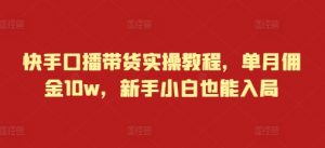 快手口播带货实操教程,单月佣金10w,新手小白也能入局-聚富社