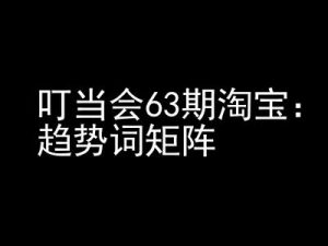 《淘宝天猫打爆班》原创高阶技术第63期,趋势词矩阵技术和玩法-聚富社