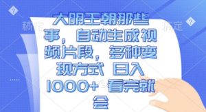 大明王朝那些事,自动生成视频片段,多种变现方式 日入1k 看完就会【揭秘】-聚富社