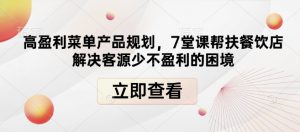 高盈利菜单产品规划,7堂课帮扶餐饮店解决客源少不盈利的困境-聚富社