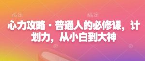 心力攻略·普通人的必修课,计划力,从小白到大神-聚富社