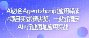 Ai必会Agent(应用解读+项目实战)精讲班,一站式搞定AI+行业落地应用实战-聚富社